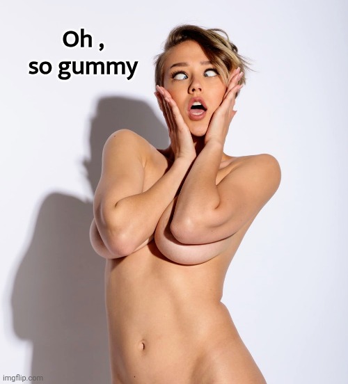 Oh , so gummy | made w/ Imgflip meme maker