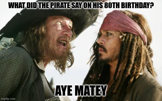 Daily Bad Dad Joke February 6, 2025 | WHAT DID THE PIRATE SAY ON HIS 80TH BIRTHDAY? AYE MATEY | image tagged in memes,barbosa and sparrow | made w/ Imgflip meme maker