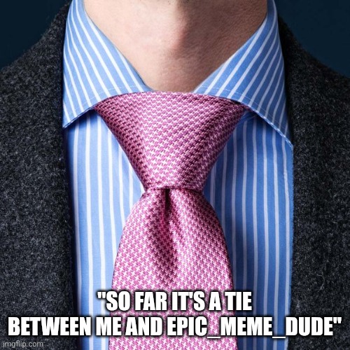 So Far It's A Tie! | "SO FAR IT'S A TIE BETWEEN ME AND EPIC_MEME_DUDE" | image tagged in it's a tie,vote,voting,vice president | made w/ Imgflip meme maker