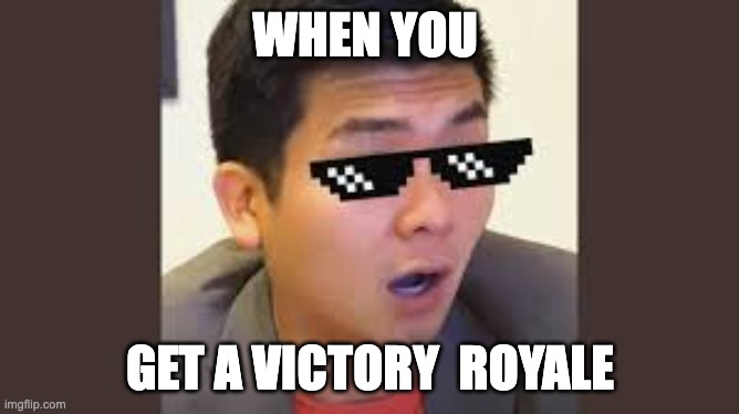 when you get a victory royale | WHEN YOU; GET A VICTORY  ROYALE | image tagged in victory,fortnite meme | made w/ Imgflip meme maker