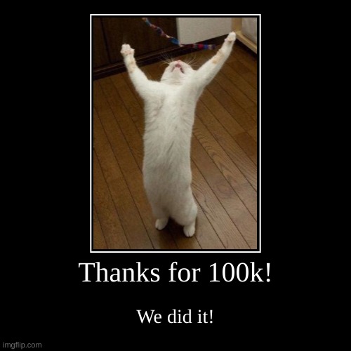 100k Points!!! | Thanks for 100k! | We did it! | image tagged in funny,demotivationals,100k points,yay | made w/ Imgflip demotivational maker