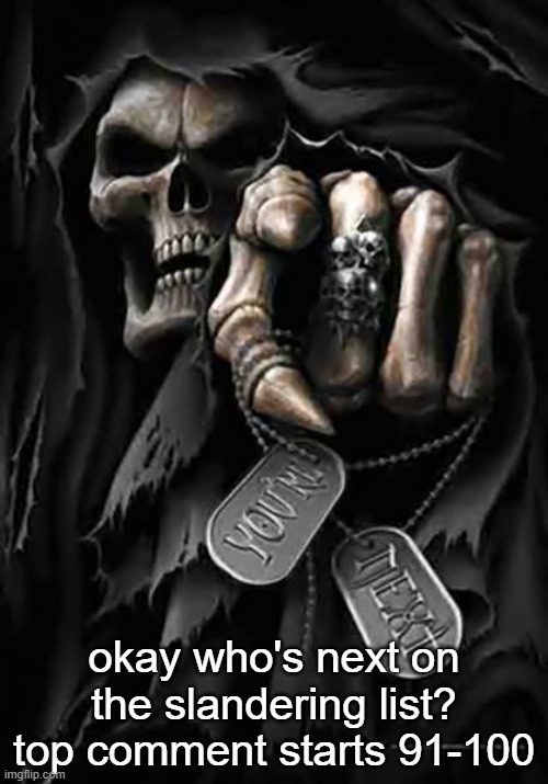 Grim Reaper | okay who's next on the slandering list?
top comment starts 91-100 | image tagged in grim reaper | made w/ Imgflip meme maker