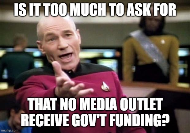 startrek | IS IT TOO MUCH TO ASK FOR THAT NO MEDIA OUTLET RECEIVE GOV'T FUNDING? | image tagged in startrek | made w/ Imgflip meme maker