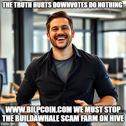 THE TRUTH HURTS DOWNVOTES DO NOTHING; WWW.BILPCOIN.COM WE MUST STOP THE BUILDAWHALE SCAM FARM ON HIVE | made w/ Imgflip meme maker