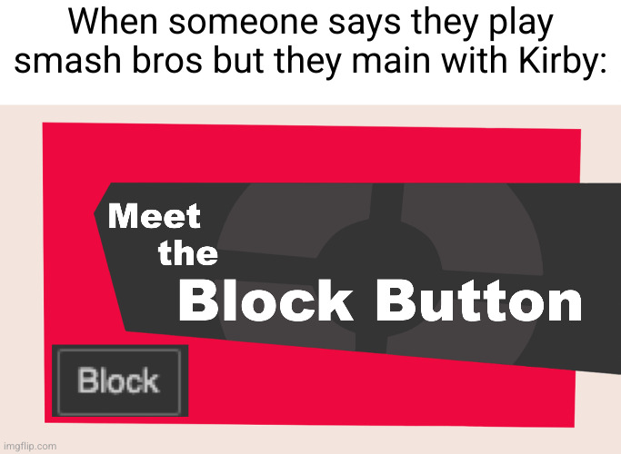 prolly just some 8buear old kid who spams the hammer and sword | When someone says they play smash bros but they main with Kirby: | image tagged in meet the block button,super smash bros,smash ultimate,kirby,bruh moment,sad | made w/ Imgflip meme maker