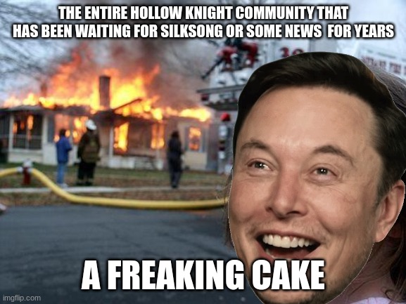 Disaster Girl Meme | THE ENTIRE HOLLOW KNIGHT COMMUNITY THAT HAS BEEN WAITING FOR SILKSONG OR SOME NEWS  FOR YEARS; A FREAKING CAKE | image tagged in memes,disaster girl | made w/ Imgflip meme maker