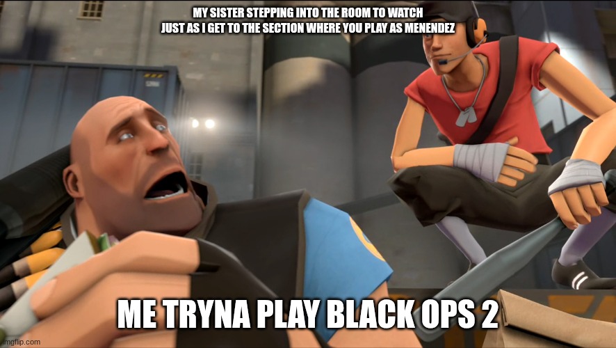 Yo what's up ? | MY SISTER STEPPING INTO THE ROOM TO WATCH JUST AS I GET TO THE SECTION WHERE YOU PLAY AS MENENDEZ; ME TRYNA PLAY BLACK OPS 2 | image tagged in yo what's up | made w/ Imgflip meme maker