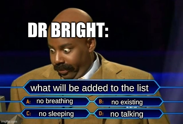 Who wants to be a millionaire? | DR BRIGHT:; what will be added to the list; no breathing; no existing; no talking; no sleeping | image tagged in who wants to be a millionaire,relatable,can relate,you relate,scp,funny | made w/ Imgflip meme maker