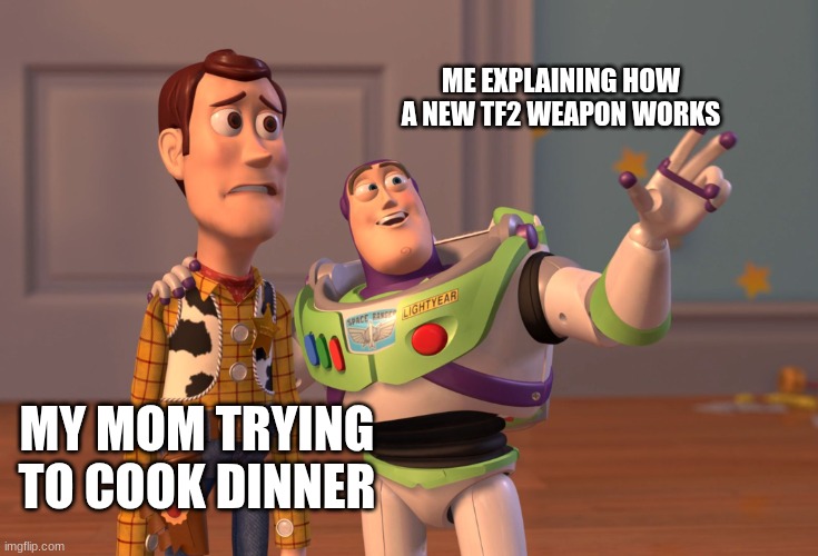 X, X Everywhere | ME EXPLAINING HOW A NEW TF2 WEAPON WORKS; MY MOM TRYING TO COOK DINNER | image tagged in memes,x x everywhere | made w/ Imgflip meme maker