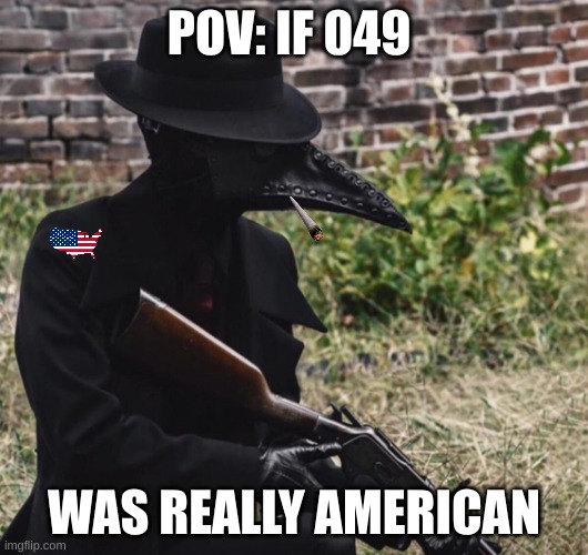 relatable am I right | POV: IF 049; WAS REALLY AMERICAN | image tagged in plague doctor with gun | made w/ Imgflip meme maker