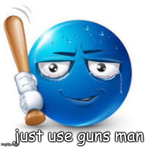 blue bat emoji | just use guns man | image tagged in blue bat emoji | made w/ Imgflip meme maker