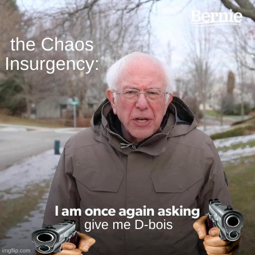 real | the Chaos Insurgency:; give me D-bois | image tagged in memes,bernie i am once again asking for your support,chaos insurgency,relatable,real | made w/ Imgflip meme maker