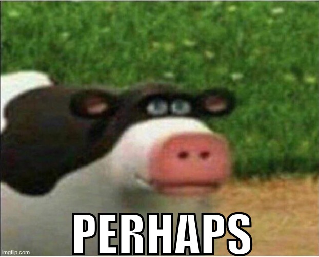 perhaps barnyard | PERHAPS | image tagged in perhaps barnyard | made w/ Imgflip meme maker