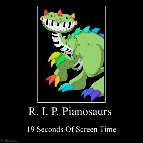 . | R. I. P. Pianosaurs | 19 Seconds Of Screen Time | image tagged in funny,demotivationals | made w/ Imgflip demotivational maker