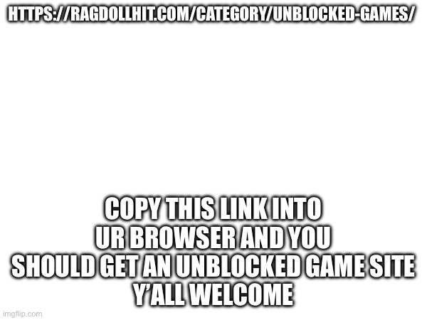 Np | HTTPS://RAGDOLLHIT.COM/CATEGORY/UNBLOCKED-GAMES/; COPY THIS LINK INTO UR BROWSER AND YOU SHOULD GET AN UNBLOCKED GAME SITE
Y’ALL WELCOME | image tagged in yes | made w/ Imgflip meme maker