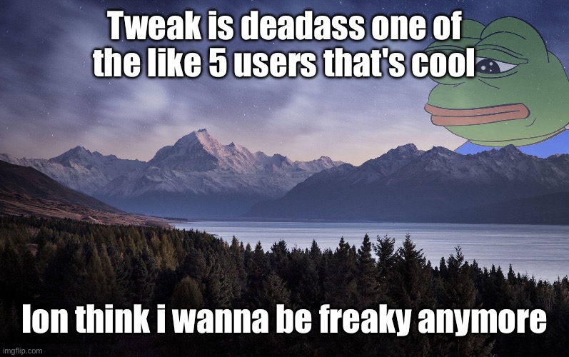 Tweak is deadass one of the like 5 users that's cool; Ion think i wanna be freaky anymore | made w/ Imgflip meme maker
