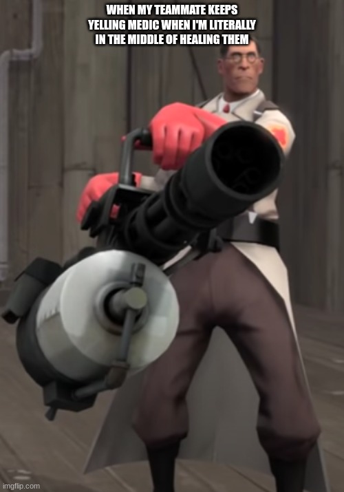 TF2 minigun medic | WHEN MY TEAMMATE KEEPS YELLING MEDIC WHEN I'M LITERALLY IN THE MIDDLE OF HEALING THEM | image tagged in tf2 minigun medic | made w/ Imgflip meme maker