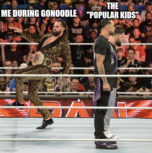 Seth Rollins Trolling | ME DURING GONOODLE; THE "POPULAR KIDS" | image tagged in seth rollins trolling | made w/ Imgflip meme maker