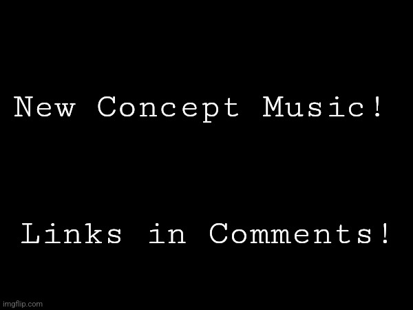 ;) | New Concept Music! Links in Comments! | made w/ Imgflip meme maker