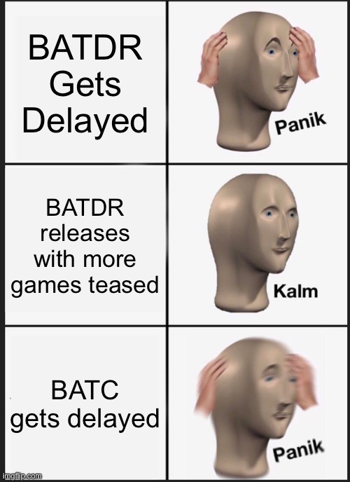 . | BATDR Gets Delayed; BATDR releases with more games teased; BATC gets delayed | image tagged in memes,panik kalm panik | made w/ Imgflip meme maker