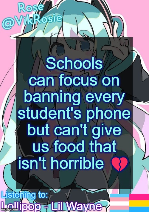 Rose's Hatsune Miku Temp | Schools can focus on banning every student's phone but can't give us food that isn't horrible 💔; Lollipop - Lil Wayne | image tagged in rose's hatsune miku temp | made w/ Imgflip meme maker