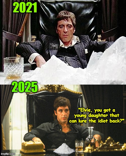 16 Days ? And even TONY looks better ! | 2021; 2025; "Elvie, you got a young daughter that can lure the idiot back?" | image tagged in scarface tony montana no cocaine meme | made w/ Imgflip meme maker