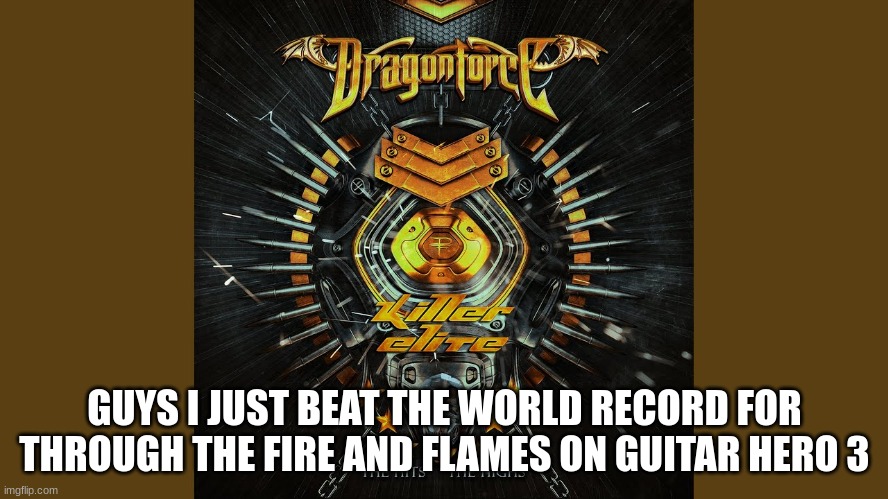 GUYS I JUST BEAT THE WORLD RECORD FOR THROUGH THE FIRE AND FLAMES ON GUITAR HERO 3 | made w/ Imgflip meme maker