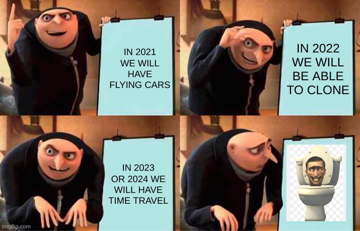 Bruh | IN 2021 WE WILL HAVE FLYING CARS; IN 2022 WE WILL BE ABLE TO CLONE; IN 2023 OR 2024 WE WILL HAVE TIME TRAVEL | image tagged in memes,gru's plan,brainrot | made w/ Imgflip meme maker
