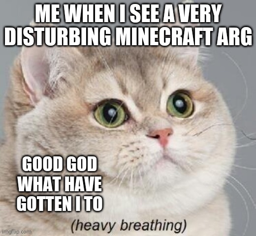 comment if relable | ME WHEN I SEE A VERY DISTURBING MINECRAFT ARG; GOOD GOD WHAT HAVE GOTTEN I TO | image tagged in memes,heavy breathing cat | made w/ Imgflip meme maker