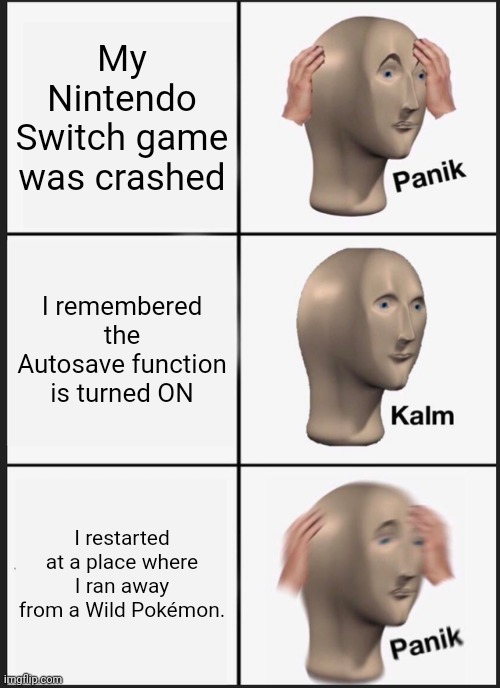 Panik Kalm Panik | My Nintendo Switch game was crashed; I remembered the Autosave function is turned ON; I restarted at a place where I ran away from a Wild Pokémon. | image tagged in memes,panik kalm panik,pokemon | made w/ Imgflip meme maker