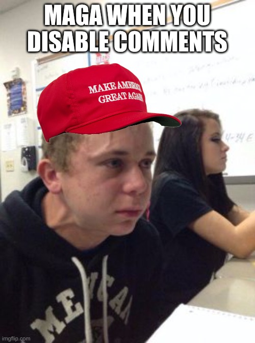 Man triggered at school | MAGA WHEN YOU DISABLE COMMENTS | image tagged in man triggered at school | made w/ Imgflip meme maker