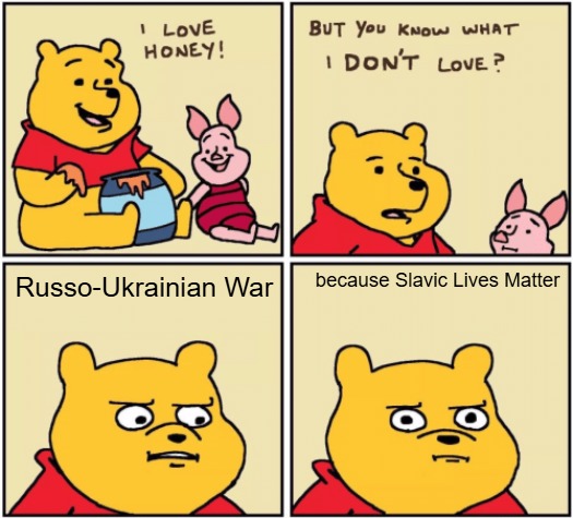 upset pooh | because Slavic Lives Matter; Russo-Ukrainian War | image tagged in upset pooh,slavic lives matter | made w/ Imgflip meme maker