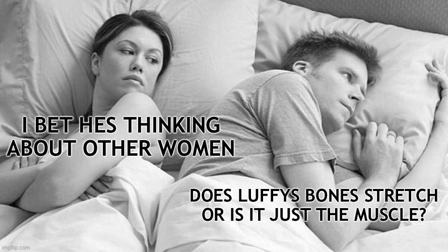 I Bet He's Thinking About Other Women | I BET HES THINKING ABOUT OTHER WOMEN; DOES LUFFYS BONES STRETCH OR IS IT JUST THE MUSCLE? | image tagged in memes,i bet he's thinking about other women | made w/ Imgflip meme maker