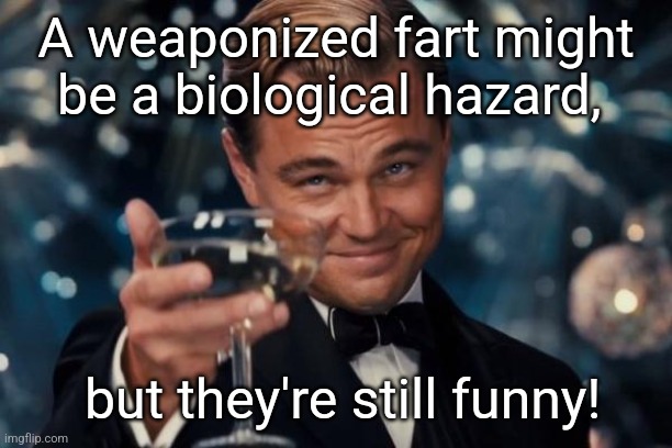 Leonardo Dicaprio Cheers Meme | A weaponized fart might be a biological hazard, but they're still funny! | image tagged in memes,leonardo dicaprio cheers | made w/ Imgflip meme maker