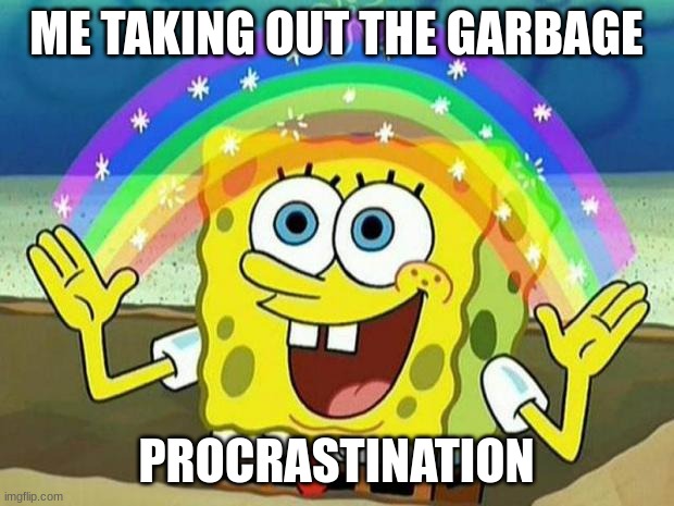 No garbage | ME TAKING OUT THE GARBAGE; PROCRASTINATION | image tagged in spongebob rainbow | made w/ Imgflip meme maker