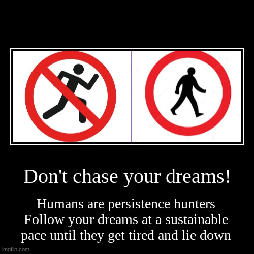 Don't chase your dreams! | Humans are persistence hunters
Follow your dreams at a sustainable pace until they get tired and lie down | image tagged in funny,demotivationals | made w/ Imgflip demotivational maker