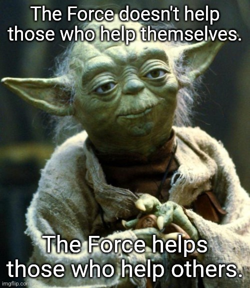 Others | The Force doesn't help those who help themselves. The Force helps those who help others. | image tagged in memes,star wars yoda | made w/ Imgflip meme maker