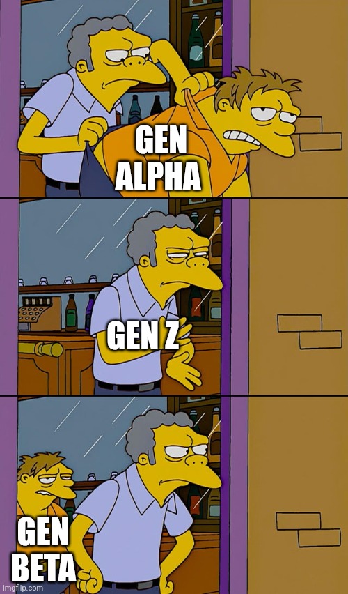 Maybe It'll be better? | GEN ALPHA; GEN Z; GEN BETA | image tagged in moe throws barney | made w/ Imgflip meme maker