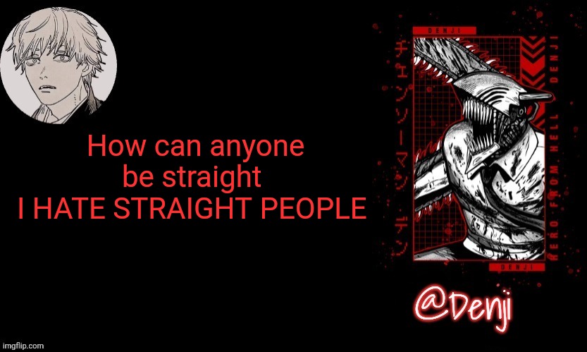 Guess what now no one will say anything that's what normal people do, scroll | How can anyone be straight 
I HATE STRAIGHT PEOPLE | image tagged in denji's announcement template | made w/ Imgflip meme maker