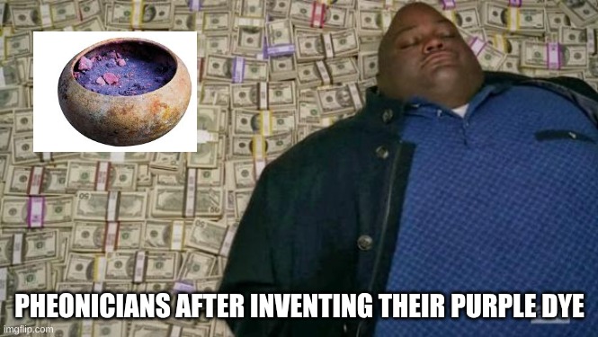 moneyy | PHEONICIANS AFTER INVENTING THEIR PURPLE DYE | image tagged in huell money | made w/ Imgflip meme maker