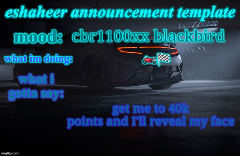 eshaheer announcement template | cbr1100xx blackbird; 🏍🏁; get me to 40k points and I'll reveal my face | image tagged in eshaheer announcement template | made w/ Imgflip meme maker
