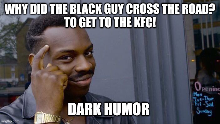 Roll Safe Think About It | WHY DID THE BLACK GUY CROSS THE ROAD?

TO GET TO THE KFC! DARK HUMOR | image tagged in memes,roll safe think about it | made w/ Imgflip meme maker