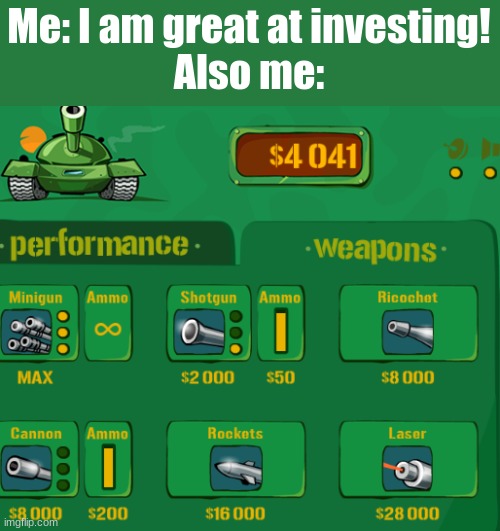 Awesome tanks is great | Me: I am great at investing!
Also me: | image tagged in meme,coolmathgames,skill issue,cringe,why are you reading the tags the meme is that way dumbass | made w/ Imgflip meme maker