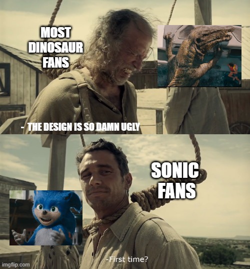 First time? | MOST
DINOSAUR
FANS; -  THE DESIGN IS SO DAMN UGLY; SONIC 
FANS | image tagged in first time | made w/ Imgflip meme maker