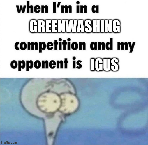 whe i'm in a competition and my opponent is | GREENWASHING; IGUS | image tagged in whe i'm in a competition and my opponent is | made w/ Imgflip meme maker