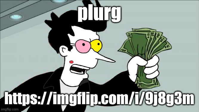 https://imgflip.com/i/9j8g3m | plurg; https://imgflip.com/i/9j8g3m | image tagged in shut up and take my kromer | made w/ Imgflip meme maker