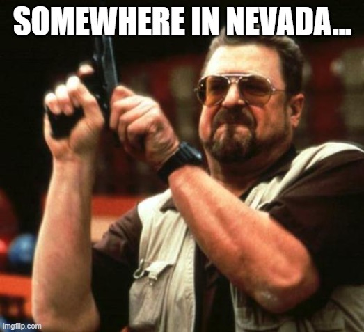 gun | SOMEWHERE IN NEVADA... | image tagged in gun | made w/ Imgflip meme maker