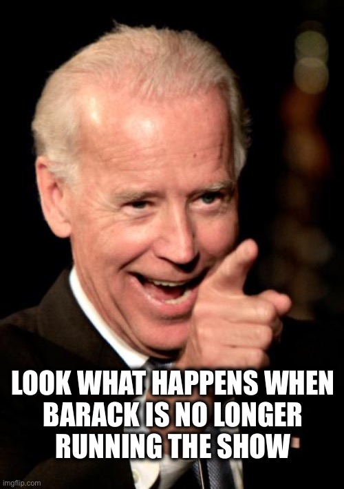 Smilin Biden Meme | LOOK WHAT HAPPENS WHEN 
BARACK IS NO LONGER 
RUNNING THE SHOW | image tagged in memes,smilin biden | made w/ Imgflip meme maker