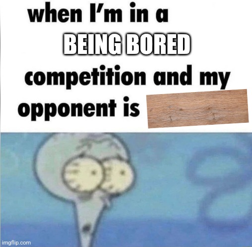 whe i'm in a competition and my opponent is | BEING BORED | image tagged in whe i'm in a competition and my opponent is,memes,funny | made w/ Imgflip meme maker