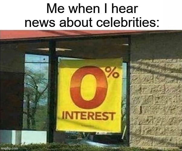 They deserve privacy anyways | Me when I hear news about celebrities: | image tagged in relatable,memes,funny,celebrities | made w/ Imgflip meme maker